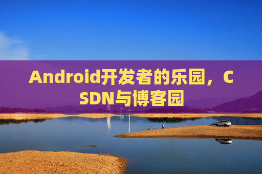 Android开发者的乐园，CSDN与博客园